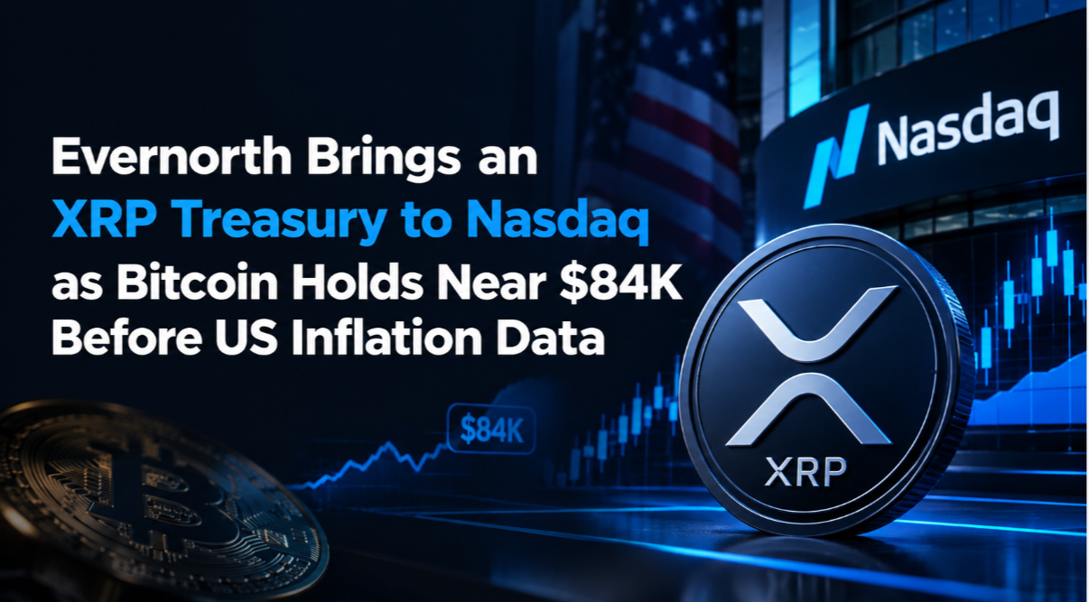 Evernorth Brings an XRP Treasury to Nasdaq as Bitcoin Holds Near $84K Before US Inflation Data
